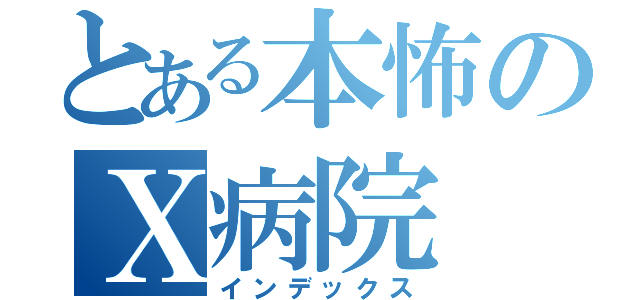 とある本怖のＸ病院 （インデックス）