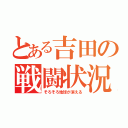 とある吉田の戦闘状況（そろそろ地球が消える）