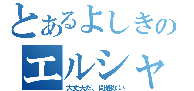 とあるよしきのエルシャダイ（大丈夫だ、問題ない）