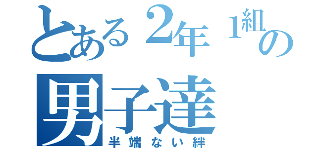 とある２年１組の男子達（半端ない絆）