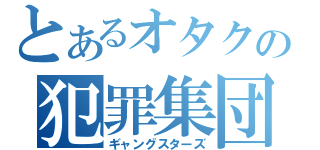 とあるオタクの犯罪集団（ギャングスターズ）