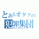 とあるオタクの犯罪集団（ギャングスターズ）