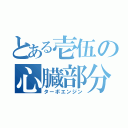 とある壱伍の心臓部分（ターボエンジン）