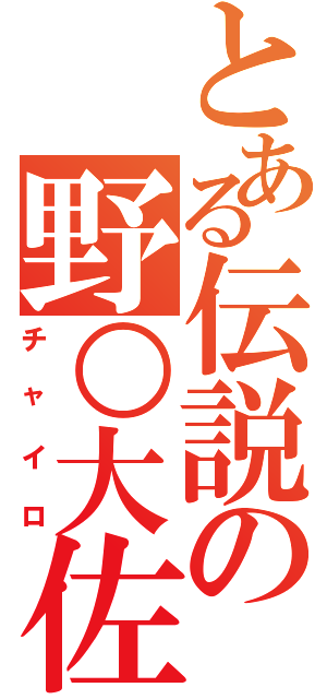 とある伝説の野○大佐（チャイロ）