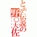 とある伝説の野○大佐（チャイロ）