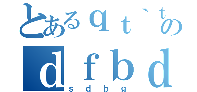 とあるｑｔ｀ｔ｀のｄｆｂｄｂ（ｓｄｂｇ）