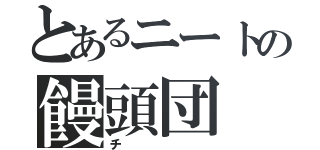 とあるニートの饅頭団（チ）