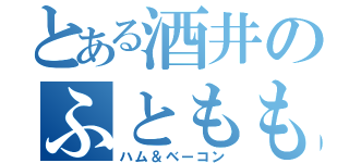 とある酒井のふともも（ハム＆ベーコン）