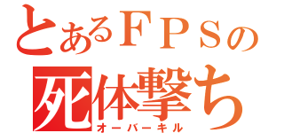 とあるＦＰＳの死体撃ち（オーバーキル）