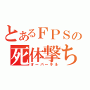 とあるＦＰＳの死体撃ち（オーバーキル）