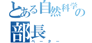 とある自然科学部の部長（ペーター）