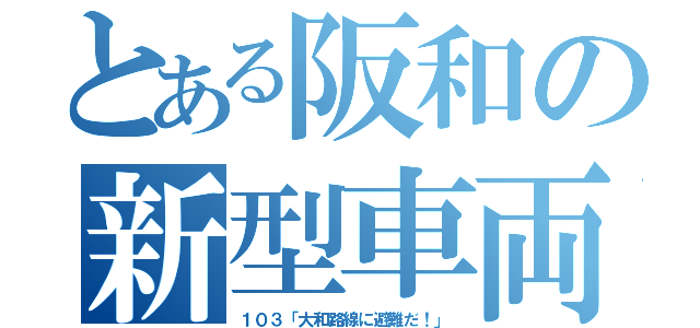 とある阪和の新型車両（１０３「大和路線に避難だ！」）