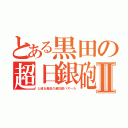 とある黒田の超日銀砲Ⅱ（と或る黒田の超日銀バズーカ）