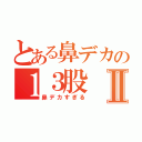 とある鼻デカの１３股Ⅱ（鼻デカすぎる）