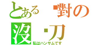 とある絕對の沒甩刀（私はハンサムです）