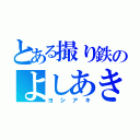 とある撮り鉄のよしあき（ヨシアキ）