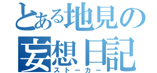 とある地見の妄想日記（ストーカー）