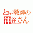 とある教師の神谷さん（神谷はみんなのためにみんなは神谷のために）