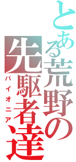 とある荒野の先駆者達（パイオニア）