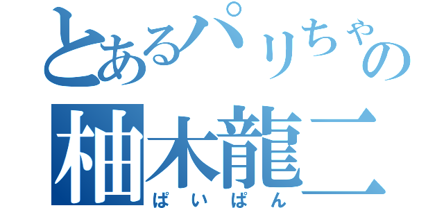 とあるパリちゃの柚木龍二（ぱいぱん）