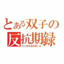 とある双子の反抗期録（うっせえばばあ！ｗ）