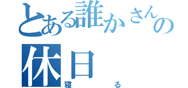 とある誰かさんのの休日（寝     る）