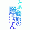 とある藤原の陰毛さん（藤原渓太）