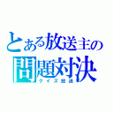 とある放送主の問題対決（クイズ放送）