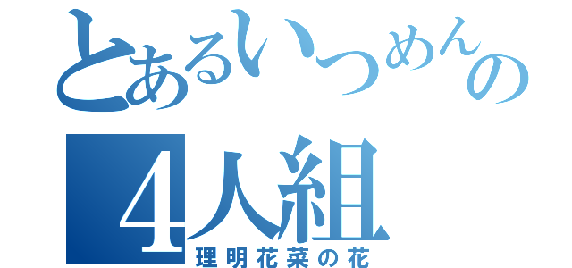 とあるいつめんの４人組（理明花菜の花）