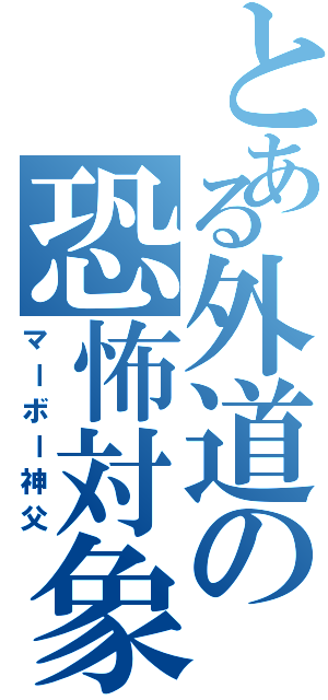 とある外道の恐怖対象（マーボー神父）