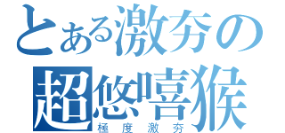 とある激夯の超悠嘻猴（極度激夯）