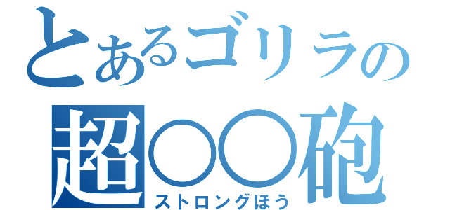 とあるゴリラの超○○砲（ストロングほう）