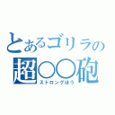 とあるゴリラの超○○砲（ストロングほう）