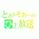 とあるそあーのひｙ放送（セクシーライブ）