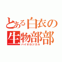 とある白衣の生物部部員（バイオロジカル）