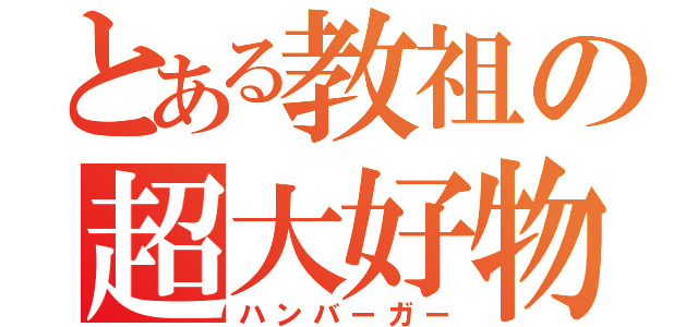 とある教祖の超大好物（ハンバーガー）