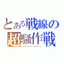 とある戦線の超騒作戦（ハイテンションシンドローム）