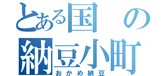 とある国の納豆小町（自称）（おかめ納豆）