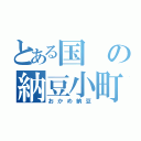 とある国の納豆小町（自称）（おかめ納豆）