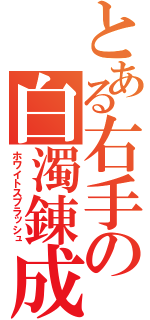 とある右手の白濁錬成（ホワイトスプラッシュ）