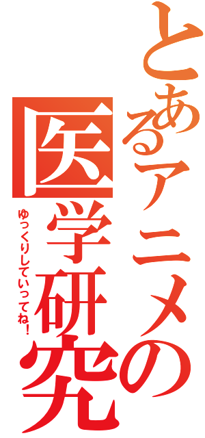 とあるアニメの医学研究（ゆっくりしていってね！）