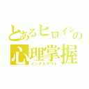 とあるヒロインの心理掌握（メンタルアウト）