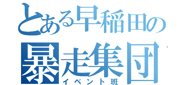 とある早稲田の暴走集団（イベント班）