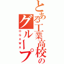 とある工業高校のグループ（ＯＧＡＷＡ）