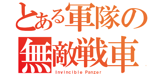 とある軍隊の無敵戦車（Ｉｎｖｉｎｃｉｂｌｅ Ｐａｎｚｅｒ）