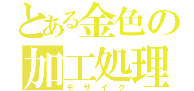 とある金色の加工処理（モザイク）