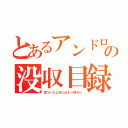 とあるアンドロイドの没収目録（気づいたときにはもう終わり）