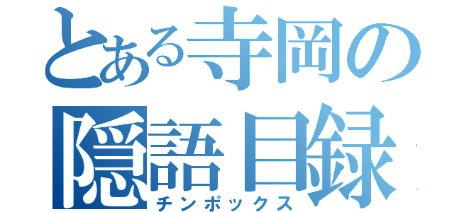 とある寺岡の隠語目録（チンポックス）