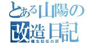 とある山陽の改造日記（幡生松任の匠）