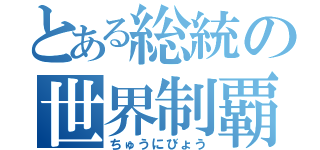 とある総統の世界制覇（ちゅうにびょう）